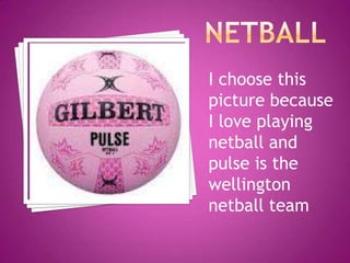 I choose this
picture because
I love playing
netball and
pulse is the
wellington
netball team
 