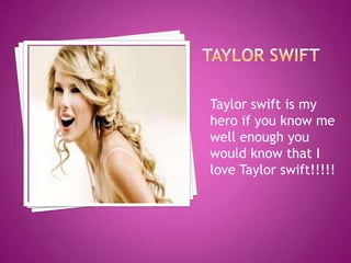 Taylor swift is my
hero if you know me
well enough you
would know that I
love Taylor swift!!!!!
 