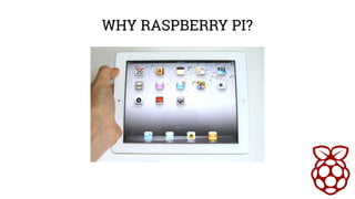 WHY RASPBERRY PI? 
 