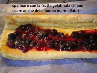 spalmare con la frutta gelatinata (si può
usare anche della buona marmellata)
 