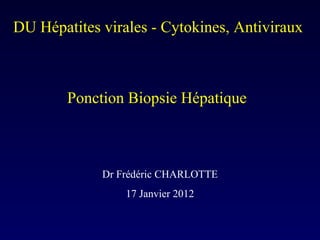 DU Hépatites virales - Cytokines, Antiviraux Ponction Biopsie Hépatique  Dr Frédéric CHARLOTTE 17 Janvier 2012 