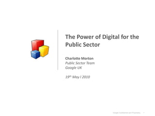 The Power of Digital for the Public Sector Charlotte Morton Public Sector Team Google UK 19th May l 2010 