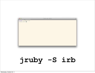 jruby -S irb
Wednesday, October 26, 11
 