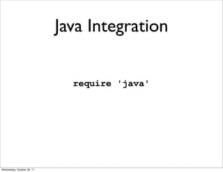 Java Integration

                              require 'java'




Wednesday, October 26, 11
 