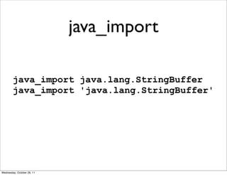 java_import

        java_import java.lang.StringBuffer
        java_import 'java.lang.StringBuffer'




Wednesday, October 26, 11
 