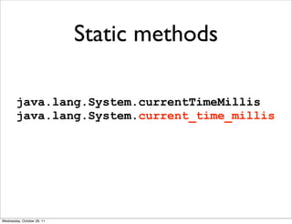 Static methods

        java.lang.System.currentTimeMillis
        java.lang.System.current_time_millis




Wednesday, October 26, 11
 