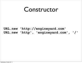 Constructor

      URL.new 'http://engineyard.com'
      URL.new 'http', 'engineyard.com', '/'




Wednesday, October 26, 11
 