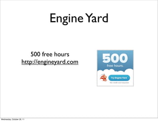 Engine Yard

                        500 free hours
                     http://engineyard.com




Wednesday, October 26, 11
 