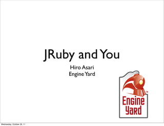 JRuby and You
                                Hiro Asari
                                Engine Yard




Wednesday, October 26, 11
 