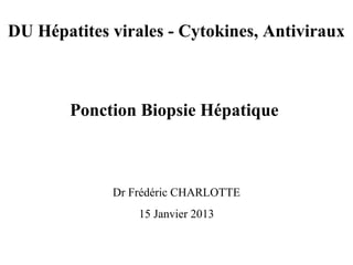DU Hépatites virales - Cytokines, Antiviraux

Ponction Biopsie Hépatique

Dr Frédéric CHARLOTTE
15 Janvier 2013

 
