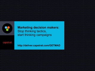 Marketing decision makers:
Stop thinking tactics, 
start thinking campaigns
http://deliver.capstrat.com/GETMAD
 