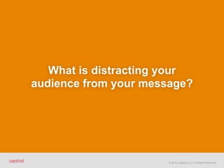 © 2015 Capstrat, LLC. All Rights Reserved.
What is distracting your  
audience from your message?
 