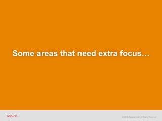 © 2015 Capstrat, LLC. All Rights Reserved.
Some areas that need extra focus…
 