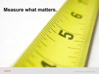 © 2015 Capstrat LLC. All Rights Reserved.
Measure what matters.
 