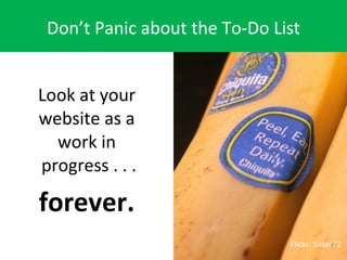 Don’t Panic about the To-Do List <ul><li>Look at your website as a work in  progress . . . </li></ul><ul><li>forever. </li...