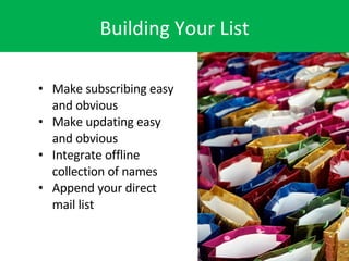 Building Your List <ul><li>Make subscribing easy and obvious </li></ul><ul><li>Make updating easy and obvious </li></ul><u...