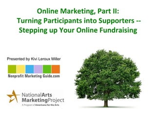 Online Marketing, Part II:  Turning Participants into Supporters -- Stepping up Your Online Fundraising Presented by Kivi Leroux Miller 