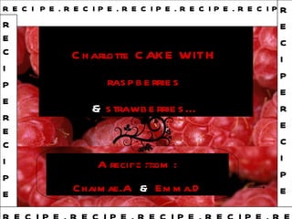 Charlotte CAKE WITH  raspberries  &  strawberries… A recipe from : Chaimae.A   &   Emma.D R E C I   P E . R E C I P E . R E C I P E . R E C I P E . R E C I P E. R E  C I  P E R E C I P E R E C I P E . R E C I P E . R E C I P E . R E C I P E . R E C I   REC I P E REC I  P E 