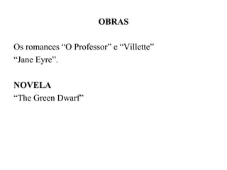 OBRAS

Os romances “O Professor” e “Villette”
“Jane Eyre”.

NOVELA
“The Green Dwarf”
 