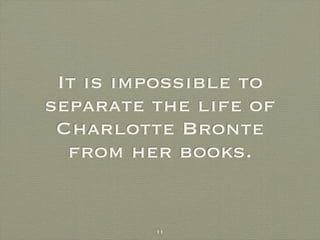 It is impossible to
separate the life of
 Charlotte Bronte
  from her books.


         11
 