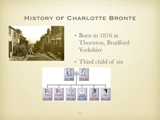 History of Charlotte Bronte

            • Born in 1816 at
              Thornton, Bradford
              Yorkshire
            • Third child of six




              3
 