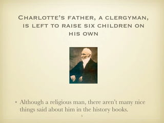 Charlotte’s father, a clergyman,
  is left to raise six children on
               his own




• Although a religious man, there aren’t many nice
  things said about him in the history books.
                         5
 
