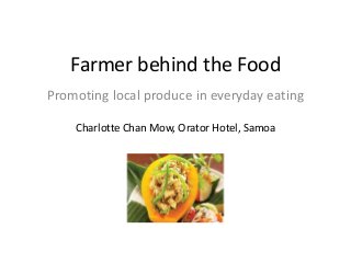Farmer behind the Food
Promoting local produce in everyday eating
Charlotte Chan Mow, Orator Hotel, Samoa
 