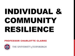 INDIVIDUAL &
COMMUNITY
RESILIENCE
PROFESSOR CHARLOTTE CLARKE
 