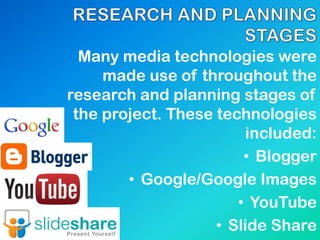 Many media technologies were
made use of throughout the
research and planning stages of
the project. These technologies
included:
• Blogger
• Google/Google Images
• YouTube
• Slide Share
 