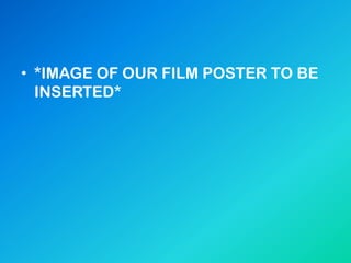 • *IMAGE OF OUR FILM POSTER TO BE
INSERTED*
 