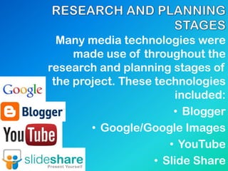 Many media technologies were
made use of throughout the
research and planning stages of
the project. These technologies
included:
• Blogger
• Google/Google Images
• YouTube
• Slide Share
 