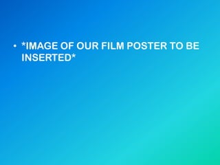 • *IMAGE OF OUR FILM POSTER TO BE
INSERTED*
 