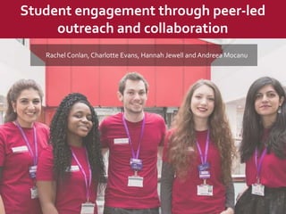 Rachel Conlan, Charlotte Evans, Hannah Jewell and Andreea Mocanu
Student engagement through peer-led
outreach and collaboration
 