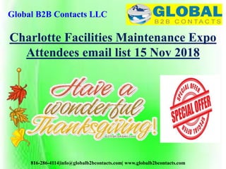 Global B2B Contacts LLC
816-286-4114|info@globalb2bcontacts.com| www.globalb2bcontacts.com
Charlotte Facilities Maintenance Expo
Attendees email list 15 Nov 2018
 