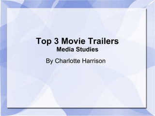Top 3 Movie Trailers 
Media Studies 
By Charlotte Harrison 
 