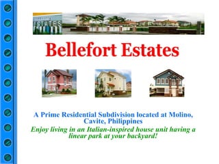 A Prime Residential Subdivision located at Molino, Cavite, Philippines Enjoy living in an Italian-inspired house unit having a linear park at your backyard! Bellefort Estates 