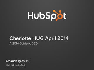Charlotte HUG April 2014
A 2014 Guide to SEO
Amanda Iglesias
@amandalucia
 