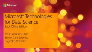 Microsoft Technologies
for Data Science
Back Office Edition
Mark Tabladillo, Ph.D.
Senior Data Scientist
LogicBlox/Predictix
 