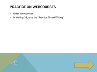 PRACTICE ON WEBCOURSES
• Enter Webcourses
• In Writing 3B, take the “Practice Timed Writing”
 
