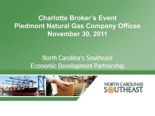Charlotte Broker’s Event
Piedmont Natural Gas Company Offices
         November 30, 2011


        North Carolina’s Southeast
    Economic Development Partnership
 