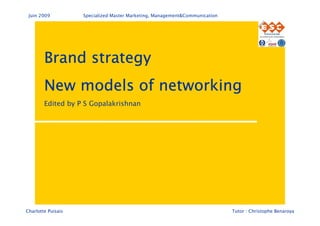 Juin 2009          Specialized Master Marketing, Management&Communication




        Brand strategy
        New models of networking
        Edited by P S Gopalakrishnan




Charlotte Puisais                                                            Tutor : Christophe Benaroya
 
