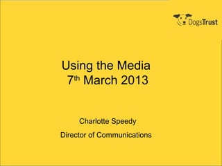 Using the Media
 7th March 2013


     Charlotte Speedy
Director of Communications
 