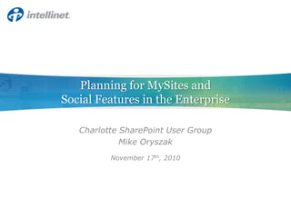 Planning for MySites and
Social Features in the Enterprise
Charlotte SharePoint User Group
Mike Oryszak
November 17th, 2010
 