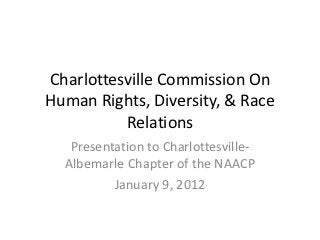 Charlottesville Commission On
Human Rights, Diversity, & Race
          Relations
   Presentation to Charlottesville-
  Albemarle Chapter of the NAACP
          January 9, 2012
 