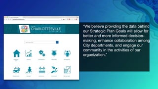“We believe providing the data behind
our Strategic Plan Goals will allow for
better and more informed decision-
making, e...