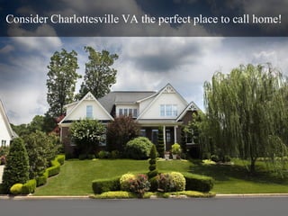 Consider Charlottesville VA the perfect place to call home!
 