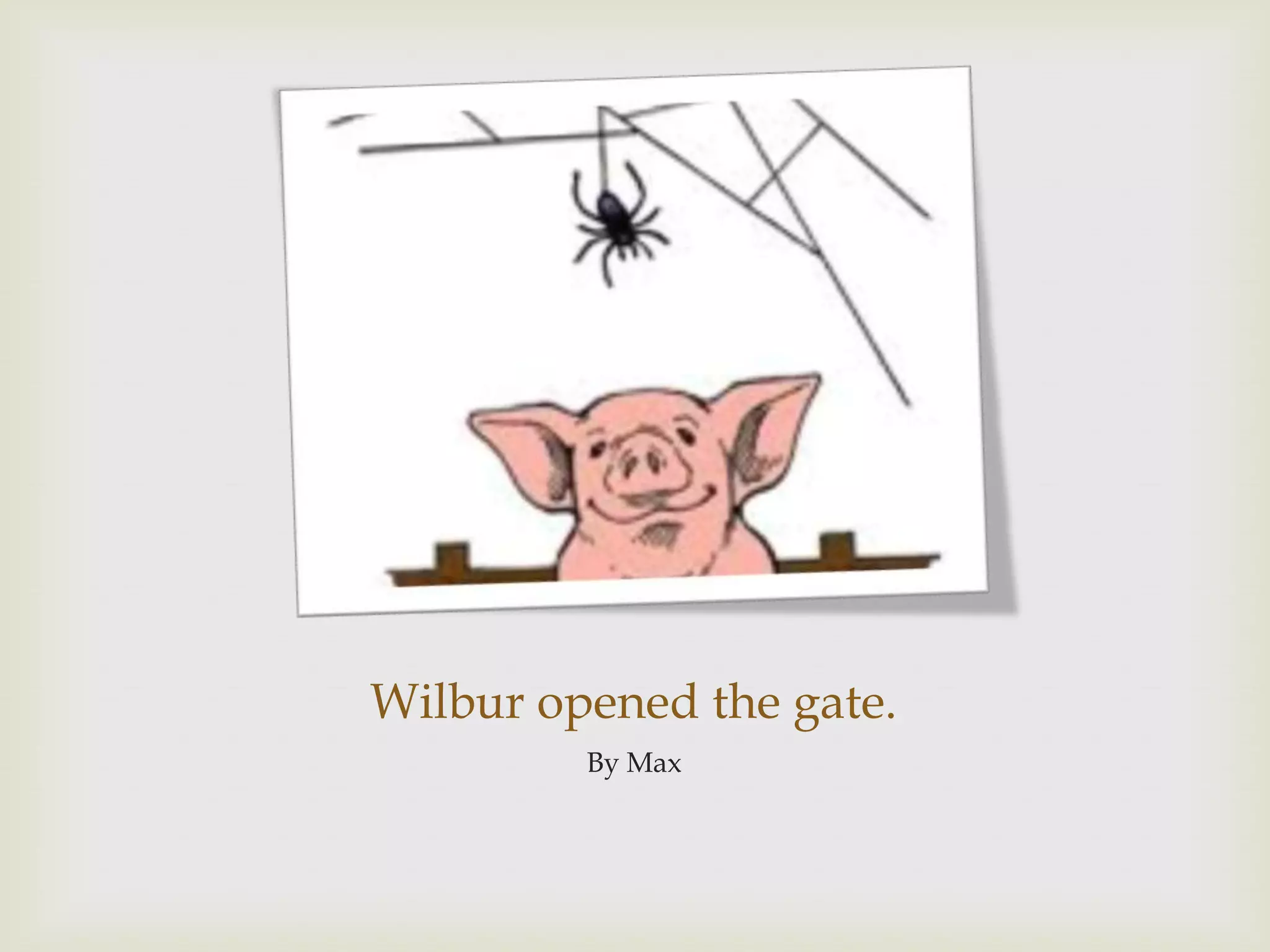 Wilbur opened the gate.By Max