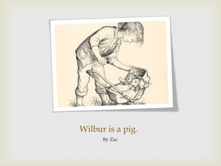 Wilbur is a pig.By Zac