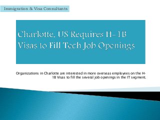 Organizations in Charlotte are interested in more overseas employees on the H-
1B Visas to fill the several job openings in the IT segment.
Immigration & Visa Consultants
 