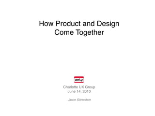 How Product and Design
   Come Together




      Charlotte UX Group
        June 14, 2010

        Jason Silverstein
 